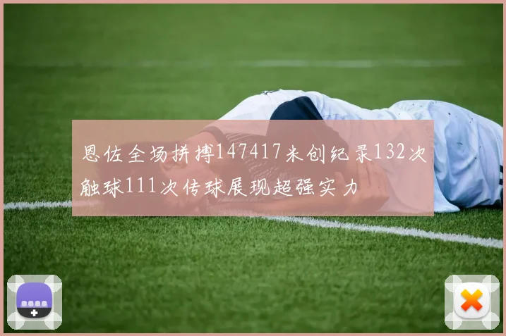 恩佐全场拼搏147417米创纪录132次触球111次传球展现超强实力