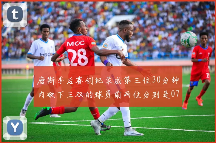 唐斯季后赛创纪录成第三位30分钟内砍下三双的球员前两位分别是077和本西