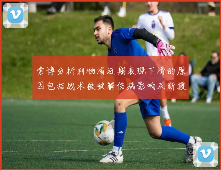 索博分析利物浦近期表现下滑的原因包括战术被破解伤病影响及新援适应期