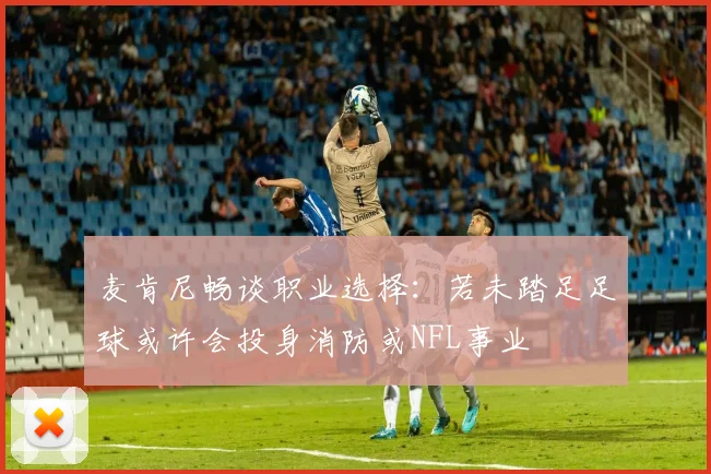 麦肯尼畅谈职业选择：若未踏足足球或许会投身消防或NFL事业