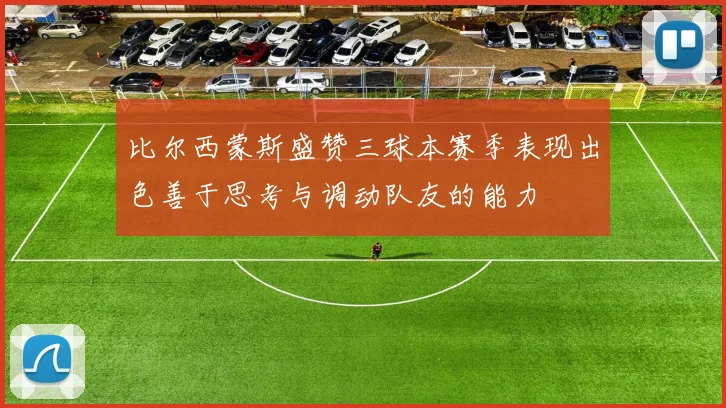 比尔西蒙斯盛赞三球本赛季表现出色善于思考与调动队友的能力