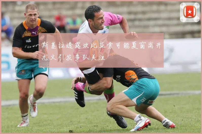 斯基拉透露坎比亚索可能夏窗离开尤文引发多队关注