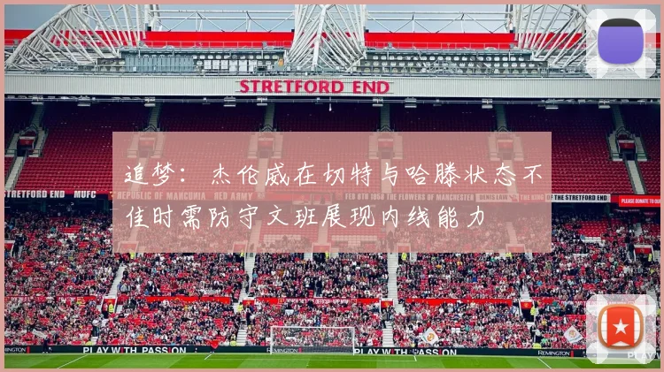 追梦：杰伦威在切特与哈滕状态不佳时需防守文班展现内线能力