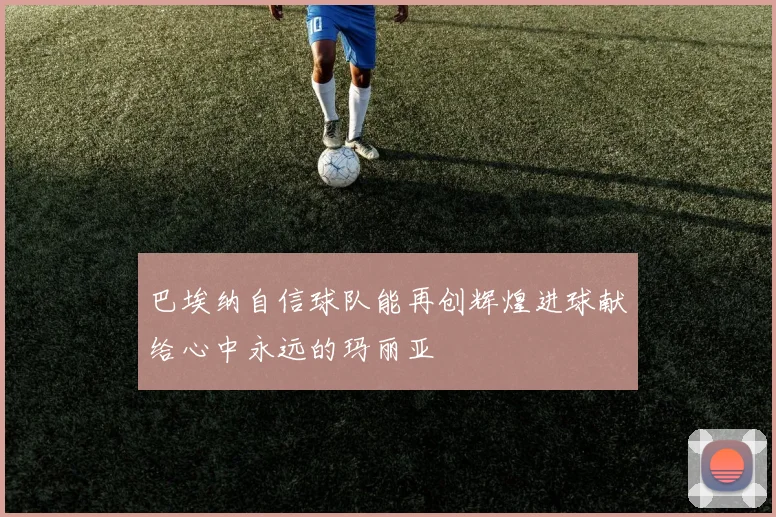 巴埃纳自信球队能再创辉煌进球献给心中永远的玛丽亚