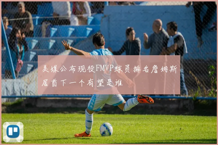 美媒公布现役FMVP球员排名詹姆斯居首下一个有望是谁