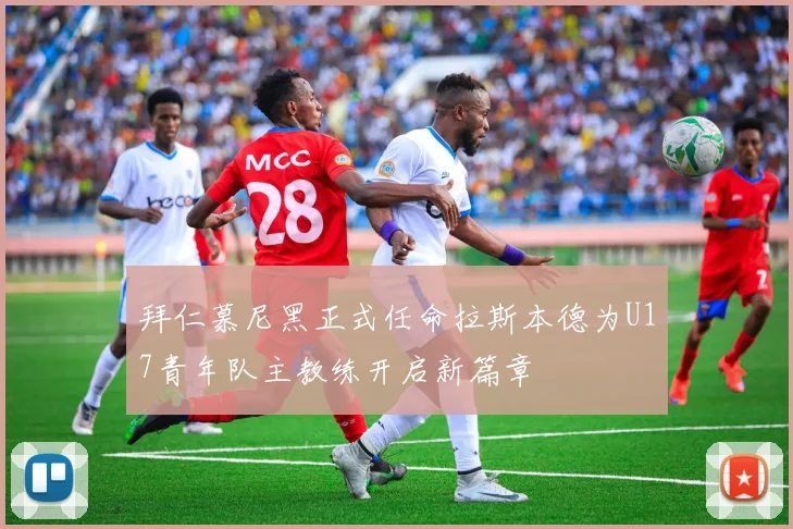 拜仁慕尼黑正式任命拉斯本德为U17青年队主教练开启新篇章