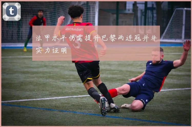 法甲水平仍需提升巴黎两连冠并非实力证明