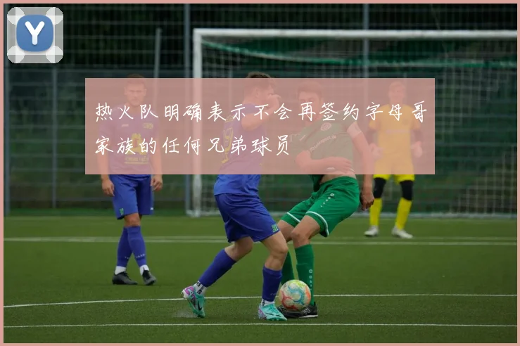 热火队明确表示不会再签约字母哥家族的任何兄弟球员
