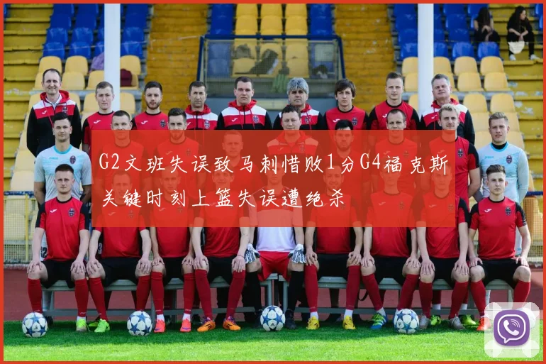 G2文班失误致马刺惜败1分G4福克斯关键时刻上篮失误遭绝杀