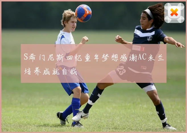 S希门尼斯回忆童年梦想感谢AC米兰培养成就自我