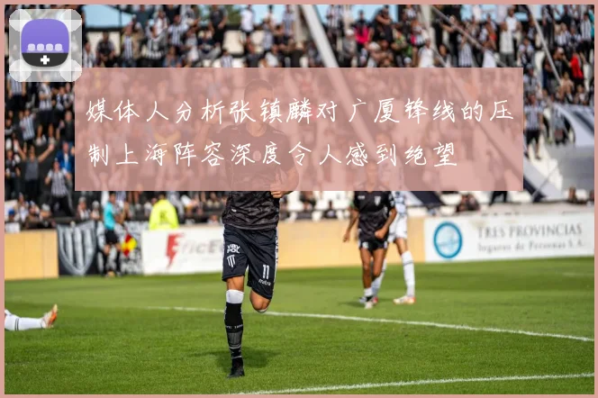 媒体人分析张镇麟对广厦锋线的压制上海阵容深度令人感到绝望