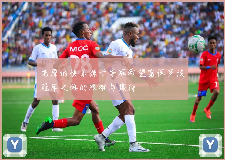 老詹的快乐源于争冠希望富保罗谈冠军之路的艰难与期待