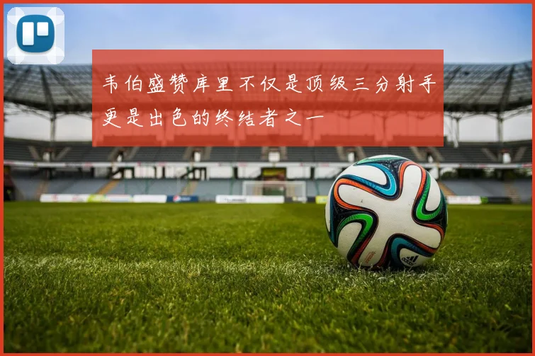 韦伯盛赞库里不仅是顶级三分射手更是出色的终结者之一